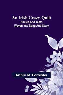 Front cover_An Irish Crazy-Quilt; Smiles and tears, woven into song and story