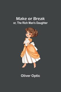 Front cover_Make or Break; or, The Rich Man's Daughter