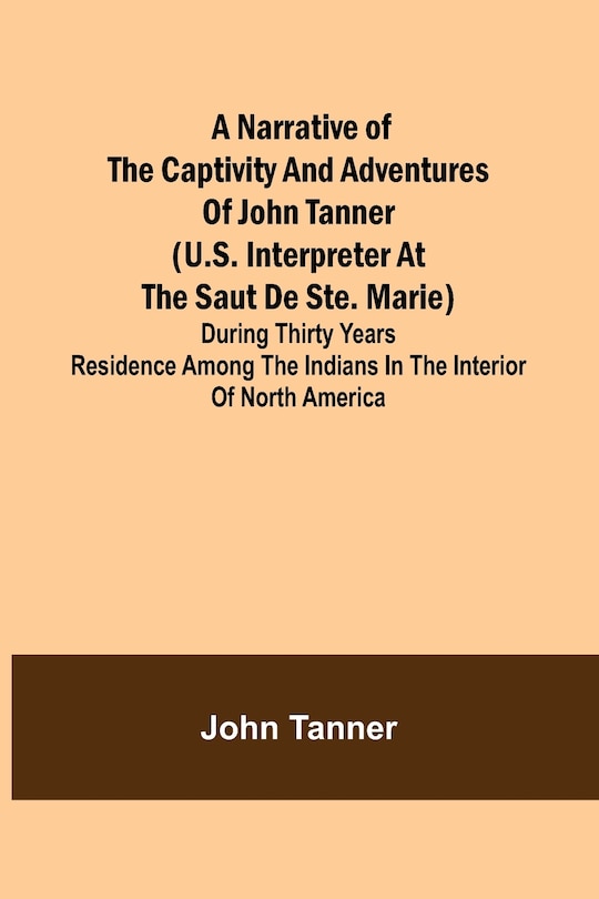 Front cover_A Narrative of the Captivity and Adventures of John Tanner (U.S. Interpreter at the Saut de Ste. Marie); During Thirty Years Residence among the Indians in the Interior of North America