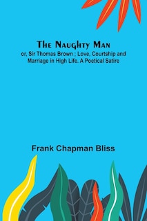 Couverture_The Naughty Man; or, Sir Thomas Brown; Love, Courtship and Marriage in High Life. A Poetical Satire
