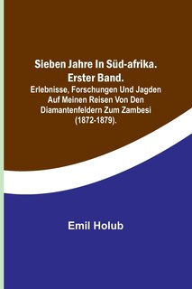 Front cover_Sieben Jahre in Süd-Afrika. Erster Band.; Erlebnisse, Forschungen und Jagden auf meinen Reisen von den Diamantenfeldern zum Zambesi (1872-1879).