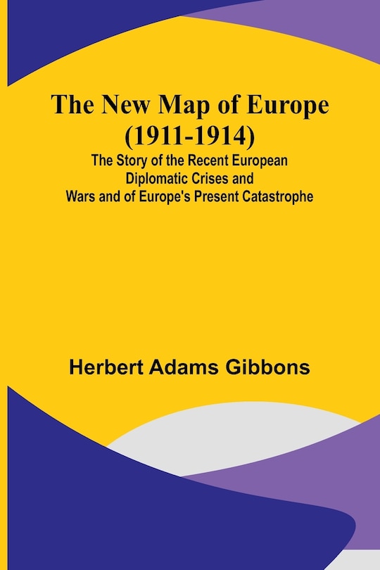 Couverture_The New Map of Europe (1911-1914); The Story of the Recent European Diplomatic Crises and Wars and of Europe's Present Catastrophe