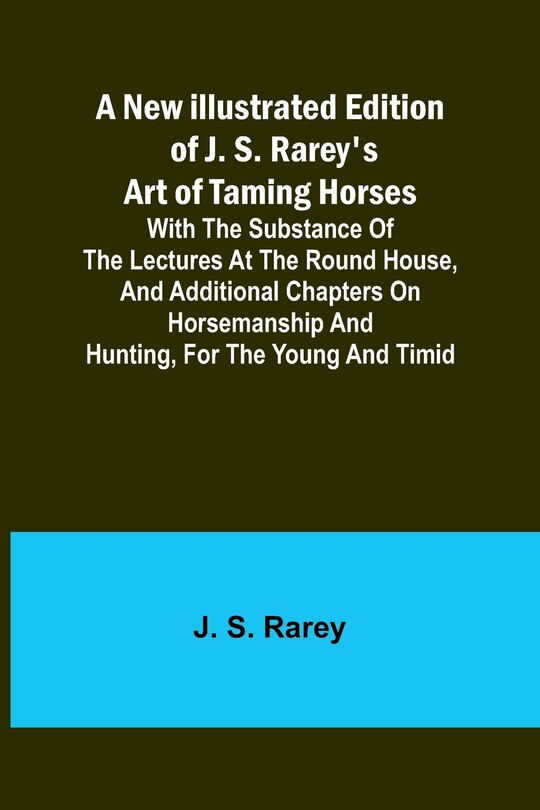 Front cover_A New Illustrated Edition of J. S. Rarey's Art of Taming Horses; With the Substance of the Lectures at the Round House, and Additional Chapters on Horsemanship and Hunting, for the Young and Timid
