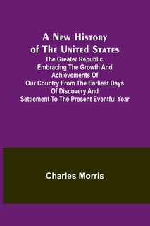Couverture_A New History of the United States; The greater republic, embracing the growth and achievements of our country from the earliest days of discovery and settlement to the present eventful year