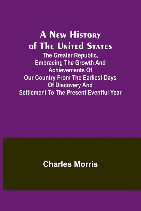 Couverture_A New History of the United States; The greater republic, embracing the growth and achievements of our country from the earliest days of discovery and settlement to the present eventful year