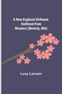 Front cover_A New England Girlhood, Outlined from Memory (Beverly, MA)