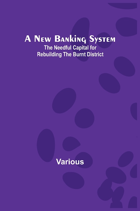 Couverture_A New Banking System; The Needful Capital for Rebuilding the Burnt District