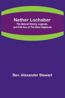 Front cover_Nether Lochaber; The Natural History, Legends, and Folk-lore of the West Highlands
