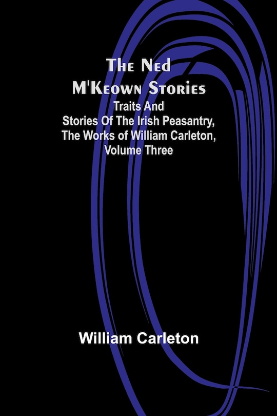 Front cover_The Ned M'Keown Stories; Traits And Stories Of The Irish Peasantry, The Works of William Carleton, Volume Three