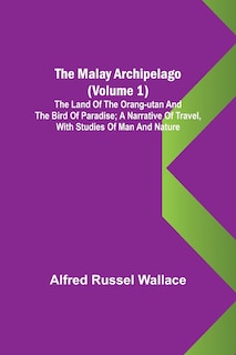 Couverture_The Malay Archipelago (Volume 1); The Land of the Orang-utan and the Bird of Paradise; A Narrative of Travel, with Studies of Man and Nature