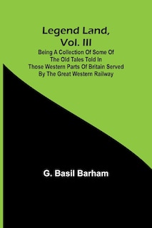 Couverture_Legend Land, Vol. III; Being a Collection of Some of the Old Tales Told in Those Western Parts of Britain Served by the Great Western Railway