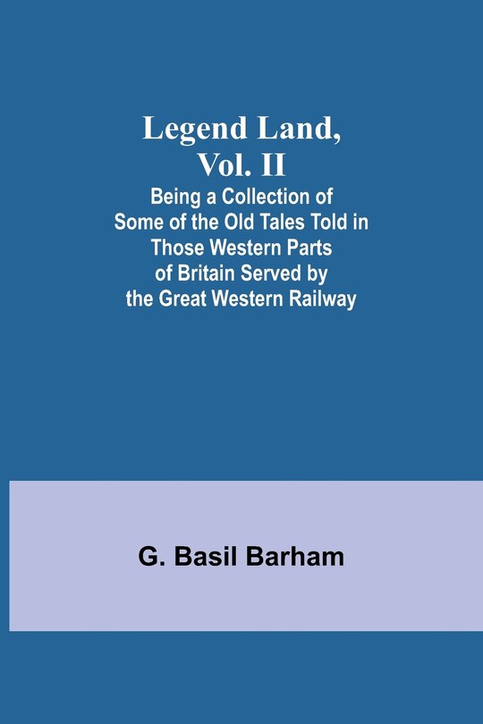 Couverture_Legend Land, Vol. II; Being a Collection of Some of the Old Tales Told in Those Western Parts of Britain Served by the Great Western Railway