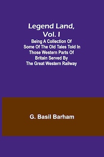 Couverture_Legend Land, Vol. I; Being a Collection of Some of the Old Tales Told in Those Western Parts of Britain Served by the Great Western Railway