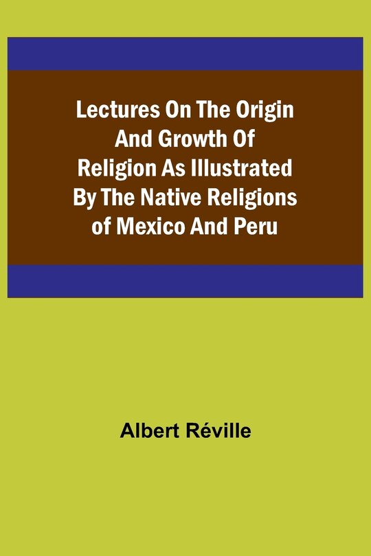 Front cover_Lectures on the Origin and Growth of Religion as Illustrated by the Native Religions of Mexico and Peru