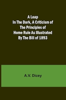 Front cover_A Leap in the Dark, A Criticism of the Principles of Home Rule as Illustrated by the Bill of 1893