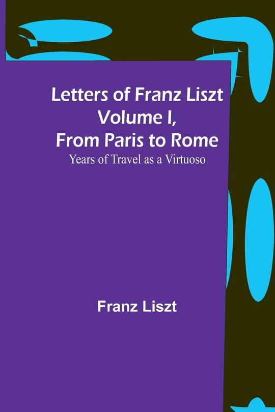 Couverture_Letters of Franz Liszt Volume I, from Paris to Rome