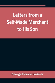 Front cover_Letters from a Self-Made Merchant to His Son;Being the Letters written by John Graham, Head of the House of Graham & Company, Pork-Packers in Chicago, familiarly known on 'Change as Old Gorgon Graham, to his Son, Pierrepont, facetiously known to his int