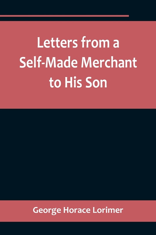 Front cover_Letters from a Self-Made Merchant to His Son;Being the Letters written by John Graham, Head of the House of Graham & Company, Pork-Packers in Chicago, familiarly known on 'Change as Old Gorgon Graham, to his Son, Pierrepont, facetiously known to his int