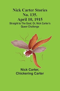 Couverture_Nick Carter Stories No. 135. April 10, 1915; Straight to the Goal; Or, Nick Carter's Queer Challenge