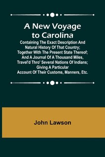 Front cover_A New Voyage to Carolina; Containing the exact description and natural history of that country; together with the present state thereof; and a journal of a thousand miles, travel'd thro' several nations of Indians; giving a particular account of their cus