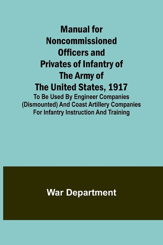 Front cover_Manual for Noncommissioned Officers and Privates of Infantry of the Army of the United States, 1917; To be used by Engineer companies (dismounted) and Coast Artillery companies for Infantry instruction and training
