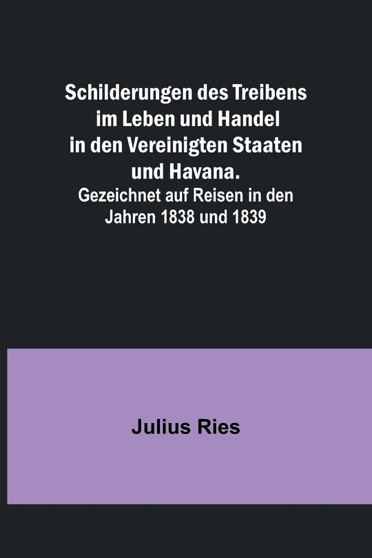 Front cover_Schilderungen des Treibens im Leben und Handel in den Vereinigten Staaten und Havana.; Gezeichnet auf Reisen in den Jahren 1838 und 1839
