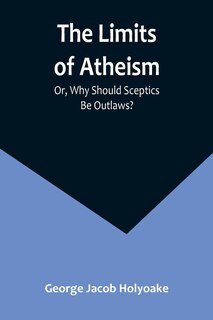 Front cover_The Limits of Atheism; Or, Why Should Sceptics Be Outlaws?