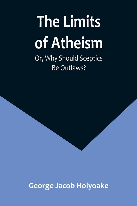 Front cover_The Limits of Atheism; Or, Why Should Sceptics Be Outlaws?