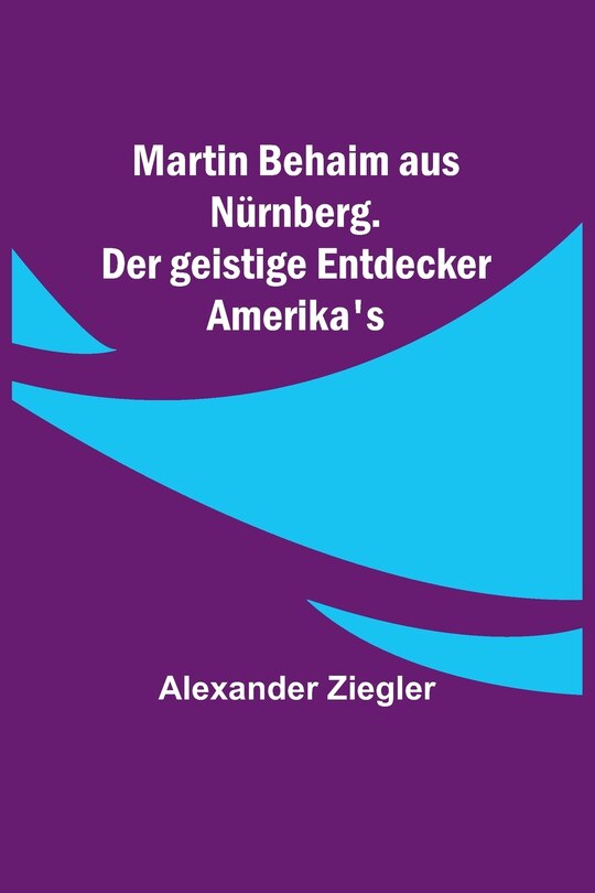 Front cover_Martin Behaim aus Nürnberg. Der geistige Entdecker Amerika's