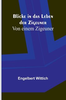 Front cover_Blicke in das Leben der Zigeuner; Von einem Zigeuner