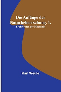 Front cover_Die Anfänge der Naturbeherrschung. 1. Frühformen der Mechanik