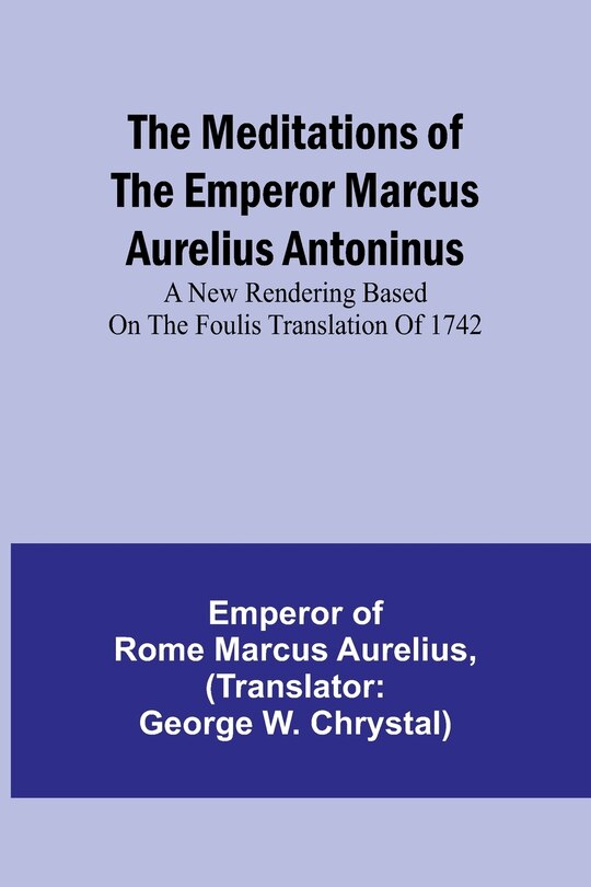 Couverture_The Meditations of the Emperor Marcus Aurelius Antoninus; A new rendering based on the Foulis translation of 1742