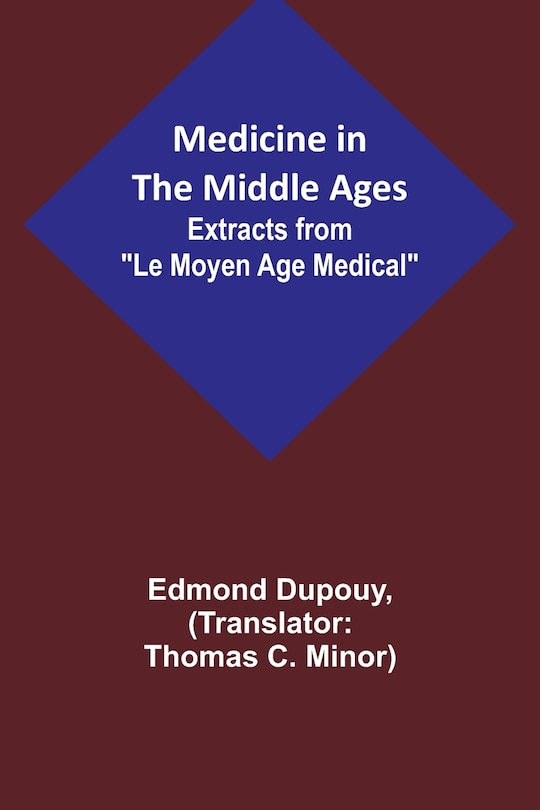 Front cover_Medicine in the Middle Ages; Extracts from Le Moyen Age Medical by Dr. Edmond Dupouy; translated by T. C. Minor