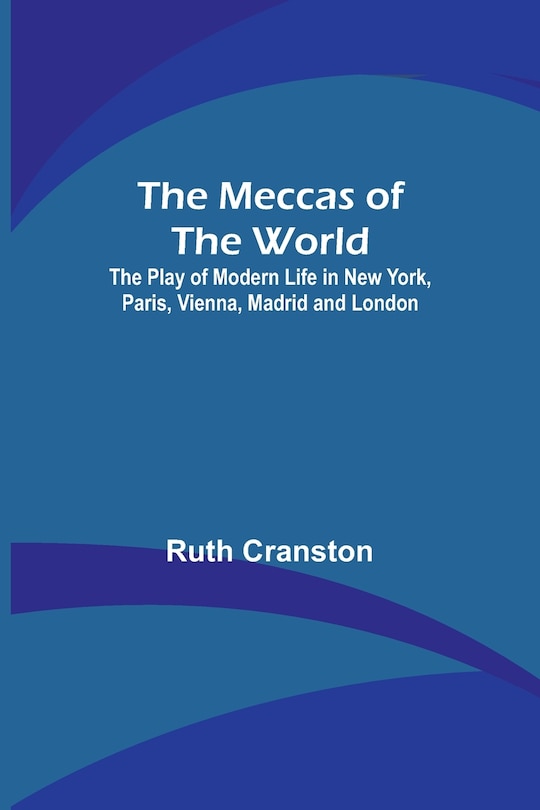 Couverture_The Meccas of the World; The Play of Modern Life in New York, Paris, Vienna, Madrid and London