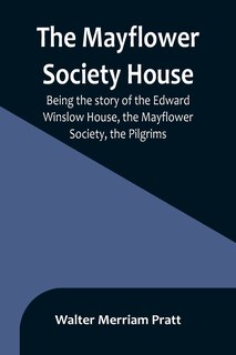Front cover_The Mayflower Society House; Being the story of the Edward Winslow House, the Mayflower Society, the Pilgrims