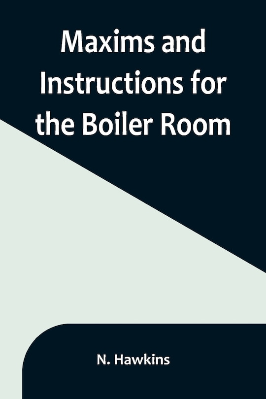 Front cover_Maxims and Instructions for the Boiler Room; Useful to Engineers, Firemen & Mechanics; Relating to Steam Generators, Pumps, Appliances, Steam Heating, Practical Plumbing, etc.