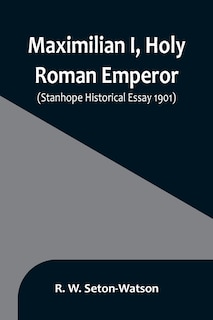Front cover_Maximilian I, Holy Roman Emperor; (Stanhope Historical Essay 1901)
