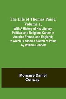Front cover_The Life Of Thomas Paine, Volume 1, With A History of His Literary, Political and Religious Career in America France, and England; to which is added a Sketch of Paine by William Cobbett