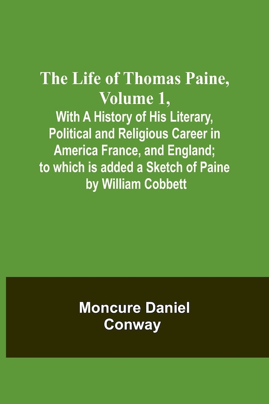 Front cover_The Life Of Thomas Paine, Volume 1, With A History of His Literary, Political and Religious Career in America France, and England; to which is added a Sketch of Paine by William Cobbett