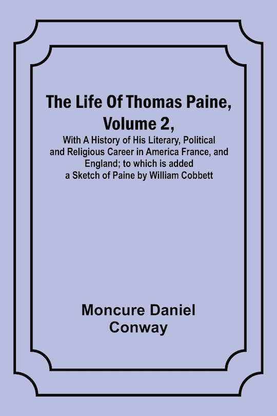 Couverture_The Life Of Thomas Paine, Volume 2, With A History of His Literary, Political and Religious Career in America France, and England; to which is added a Sketch of Paine by William Cobbett