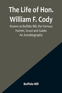 Front cover_The Life of Hon. William F. Cody, Known as Buffalo Bill, the Famous Hunter, Scout and Guide