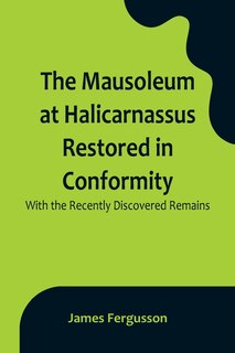 Couverture_The Mausoleum at Halicarnassus Restored in Conformity With the Recently Discovered Remains