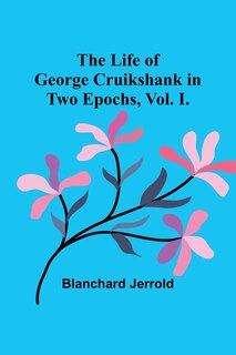 Front cover_The Life of George Cruikshank in Two Epochs, Vol. I.