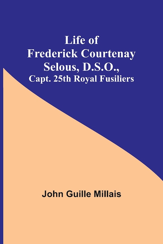 Front cover_Life of Frederick Courtenay Selous, D.S.O., Capt. 25th Royal Fusiliers