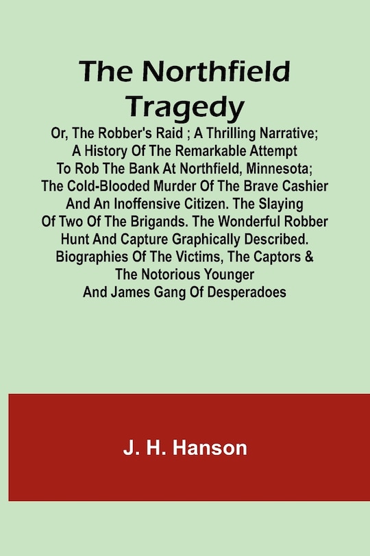 Front cover_The Northfield Tragedy; or, the Robber's Raid; A Thrilling Narrative; A history of the remarkable attempt to rob the bank at Northfield, Minnesota; the Cold-Blooded Murder of the Brave Cashier and an Inoffensive Citizen. The Slaying of Two of the Brigands