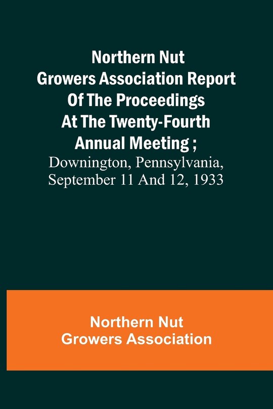 Couverture_Northern Nut Growers Association Report of the Proceedings at the Twenty-Fourth Annual Meeting; Downington, Pennsylvania, September 11 and 12, 1933