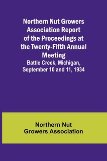 Couverture_Northern Nut Growers Association Report of the Proceedings at the Twenty-Fifth Annual Meeting; Battle Creek, Michigan, September 10 and 11, 1934