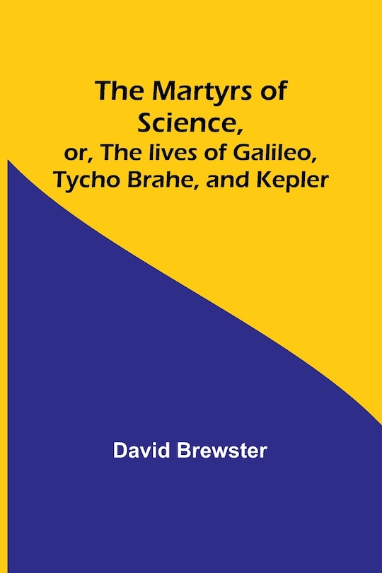 Front cover_The Martyrs of Science, or, The lives of Galileo, Tycho Brahe, and Kepler