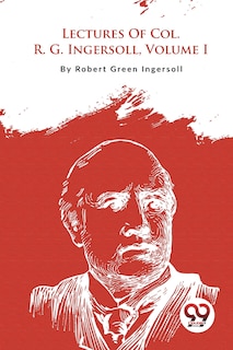 Couverture_Lectures Of Col. R. G. Ingersoll, Volume I