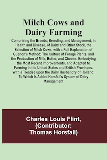Couverture_Milch Cows and Dairy Farming; Comprising the Breeds, Breeding, and Management, in Health and Disease, of Dairy and Other Stock, the Selection of Milch Cows, with a Full Explanation of Guenon's Method; The Culture of Forage Plants, and the Production of Mi